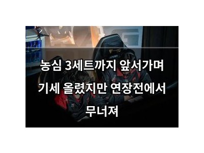 농심 3세트까지 앞서가며 기세 올렸지만 연장전에서 무너져