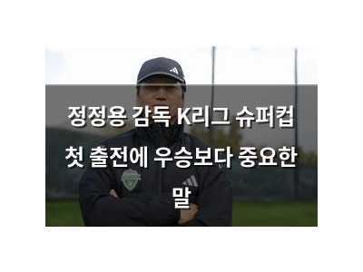 정정용 감독 K리그 슈퍼컵 첫 출전에 우승보다 중요한 말