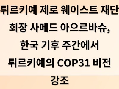 튀르키예 제로 웨이스트 재단 회장 사메드 아으르바슈, 한국 기후 주간에서 튀르키예의 COP31 비전 강조