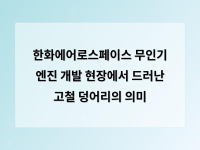 한화에어로스페이스 무인기 엔진 개발 현장에서 드러난 고철 덩어리의 의미