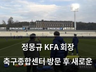 정몽규 KFA 회장 축구종합센터 방문 후 새로운 도약의 시작 언급