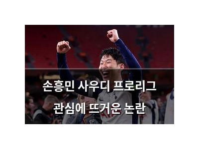 손흥민 사우디 프로리그 관심에 뜨거운 논란