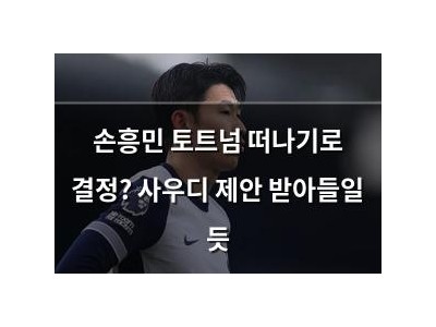 손흥민 토트넘 떠나기로 결정? 사우디 제안 받아들일 듯