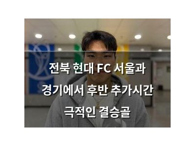 전북 현대 FC 서울과 경기에서 후반 추가시간 극적인 결승골