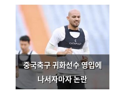 중국축구 귀화선수 영입에 나서자마자 논란