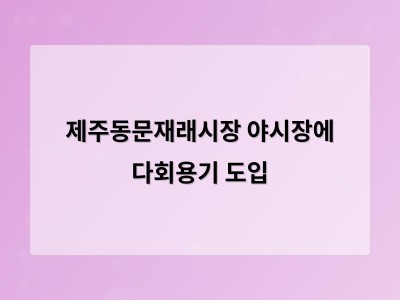 제주동문재래시장 야시장 전국 최초로 다회용기 도입