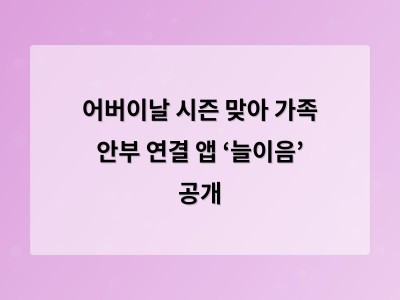 어버이날 시즌 맞아 가족 안부 연결 앱 ‘늘이음’ 공개 - 경기 홈페이지제작