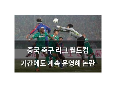 중국 축구 리그 월드컵 기간에도 계속 운영해 논란
