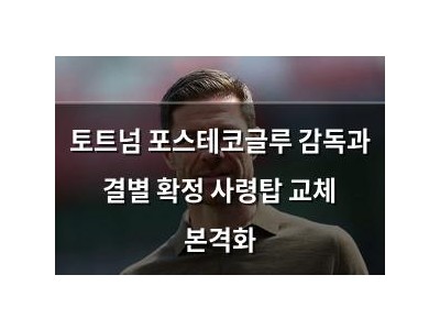 토트넘 포스테코글루 감독과 결별 확정 사령탑 교체 본격화