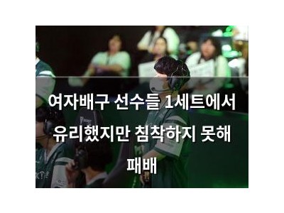여자배구 선수들 1세트에서 유리했지만 침착하지 못해 패배
