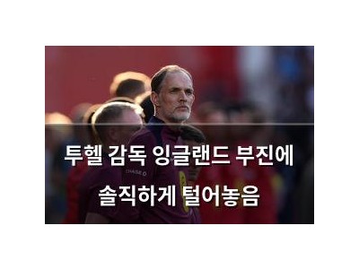 투헬 감독 잉글랜드 부진에 솔직하게 털어놓음