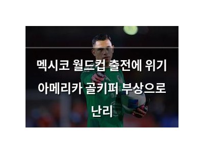 멕시코 월드컵 출전에 위기 아메리카 골키퍼 부상으로 난리