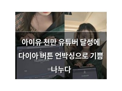 아이유 천만 유튜버 달성에 다이아 버튼 언박싱으로 기쁨 나누다