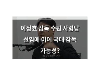 이정효 감독 수원 사령탑 선임에 이어 국대 감독 가능성?