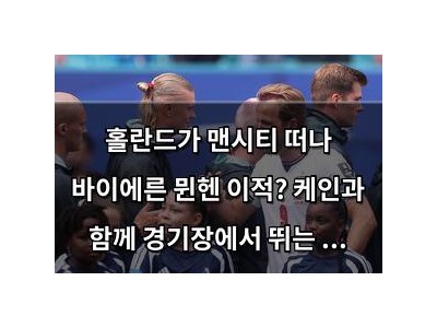 홀란드가 맨시티 떠나 바이에른 뮌헨 이적? 케인과 함께 경기장에서 뛰는 건가
