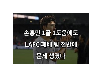 손흥민 1골 1도움에도 LAFC 패배 팀 전반에 문제 생겼나