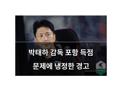 박태하 감독 포항 득점 문제에 냉정한 경고